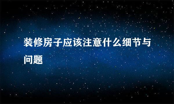 装修房子应该注意什么细节与问题