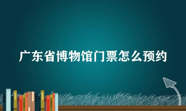 广东省博物馆门票怎么预约