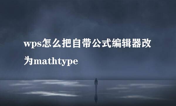 wps怎么把自带公式编辑器改为mathtype