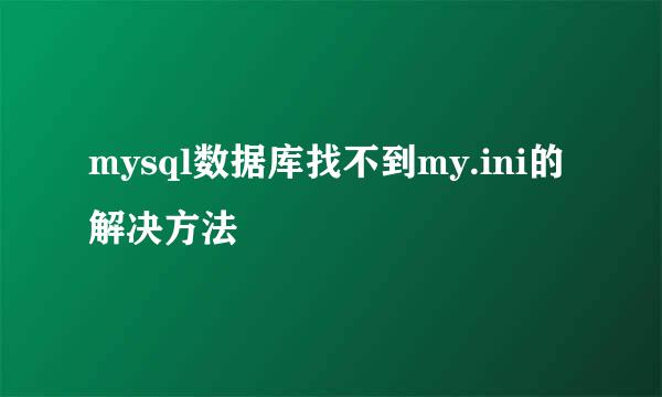 mysql数据库找不到my.ini的解决方法