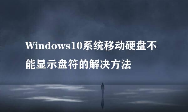 Windows10系统移动硬盘不能显示盘符的解决方法