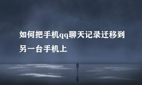 如何把手机qq聊天记录迁移到另一台手机上
