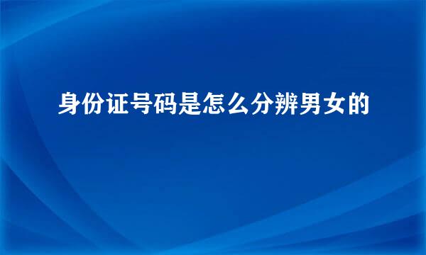 身份证号码是怎么分辨男女的