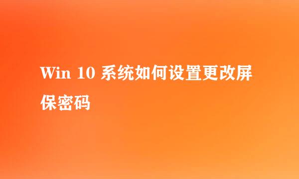 Win 10 系统如何设置更改屏保密码