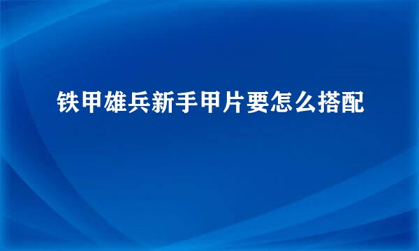 铁甲雄兵新手甲片要怎么搭配