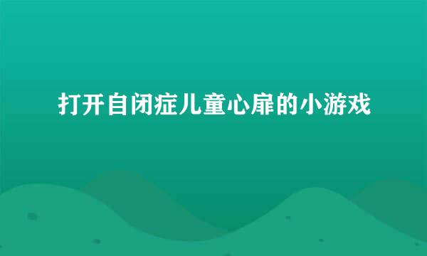 打开自闭症儿童心扉的小游戏