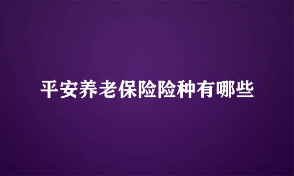 平安养老保险险种有哪些