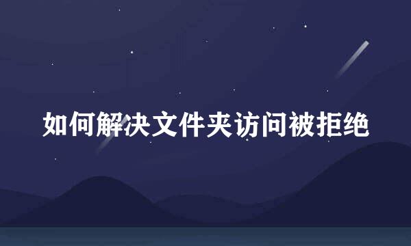 如何解决文件夹访问被拒绝