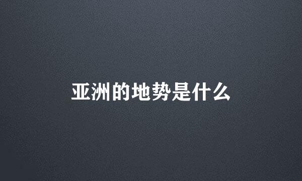 亚洲的地势是什么