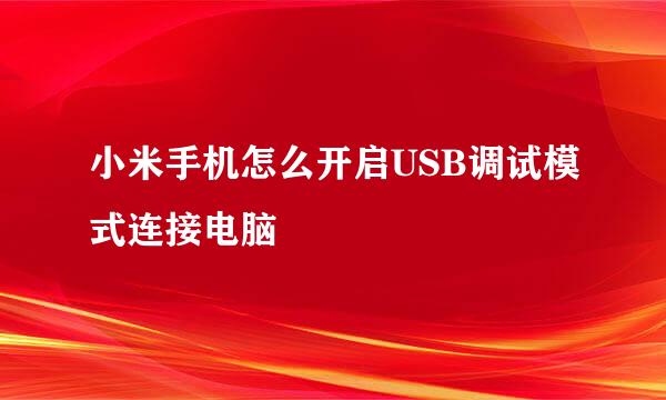 小米手机怎么开启USB调试模式连接电脑