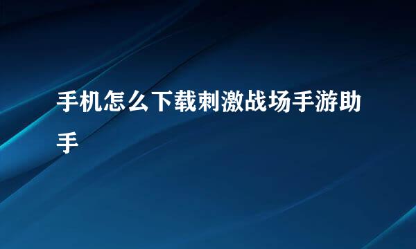 手机怎么下载刺激战场手游助手