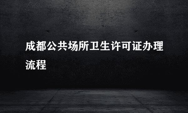 成都公共场所卫生许可证办理流程