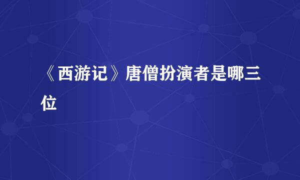 《西游记》唐僧扮演者是哪三位