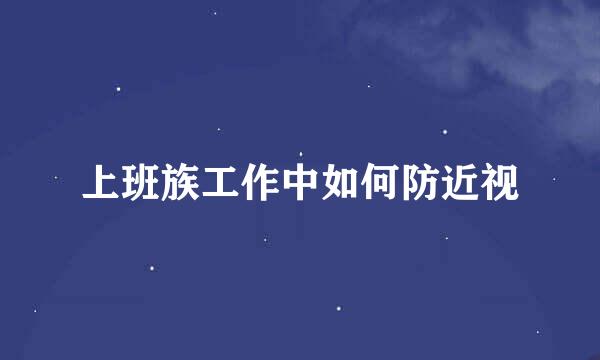 上班族工作中如何防近视
