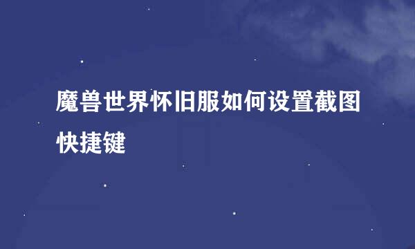 魔兽世界怀旧服如何设置截图快捷键