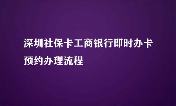 深圳社保卡工商银行即时办卡预约办理流程