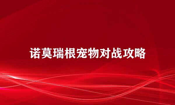 诺莫瑞根宠物对战攻略