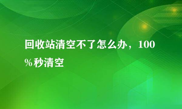 回收站清空不了怎么办，100%秒清空