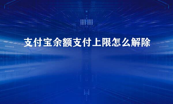支付宝余额支付上限怎么解除