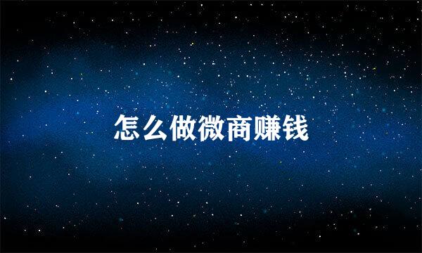 怎么做微商赚钱