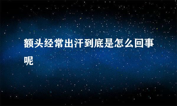 额头经常出汗到底是怎么回事呢