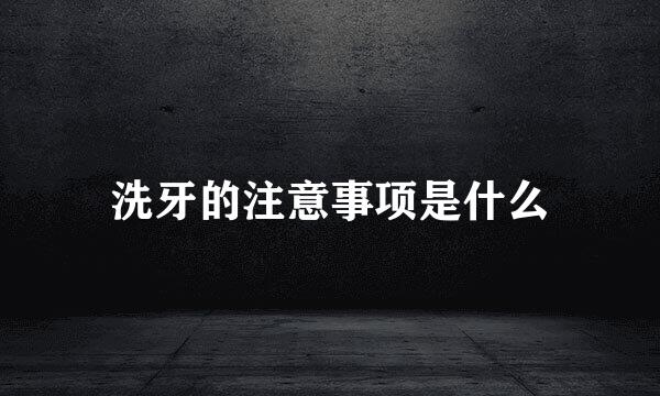 洗牙的注意事项是什么