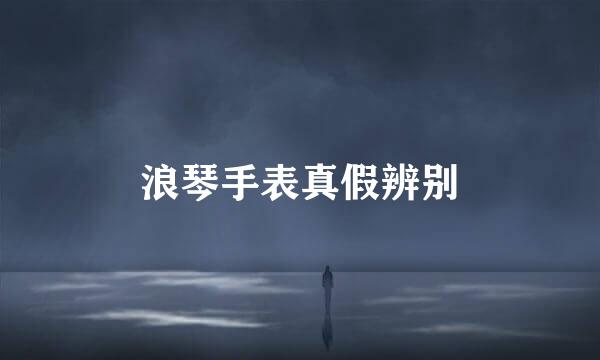 浪琴手表真假辨别