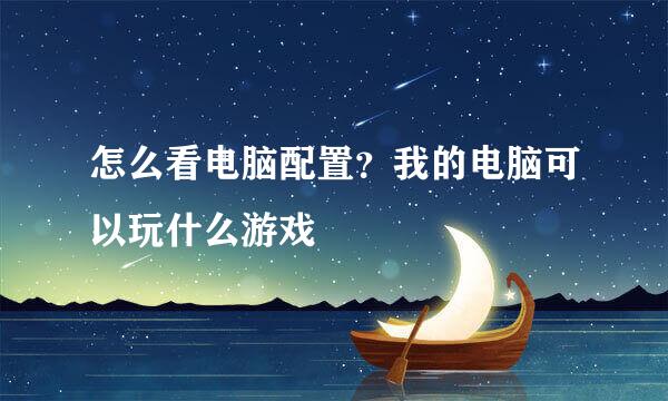 怎么看电脑配置？我的电脑可以玩什么游戏