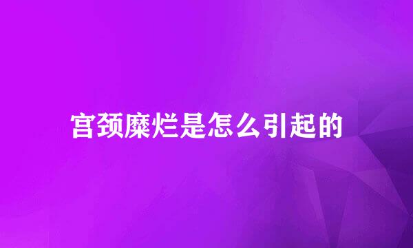 宫颈糜烂是怎么引起的