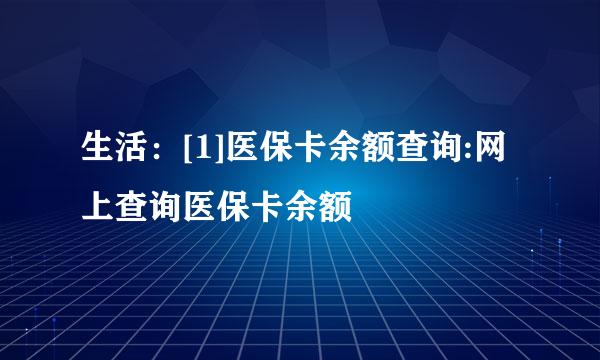 生活：[1]医保卡余额查询:网上查询医保卡余额