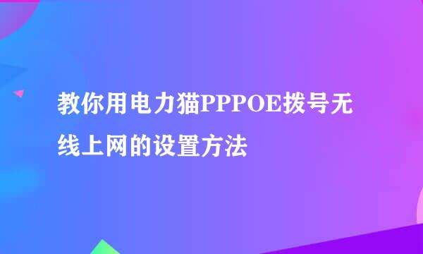 教你用电力猫PPPOE拨号无线上网的设置方法