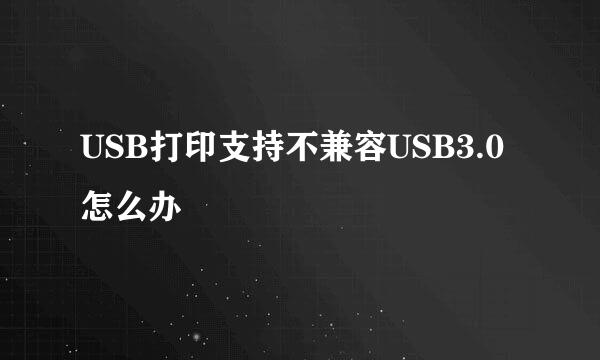 USB打印支持不兼容USB3.0怎么办
