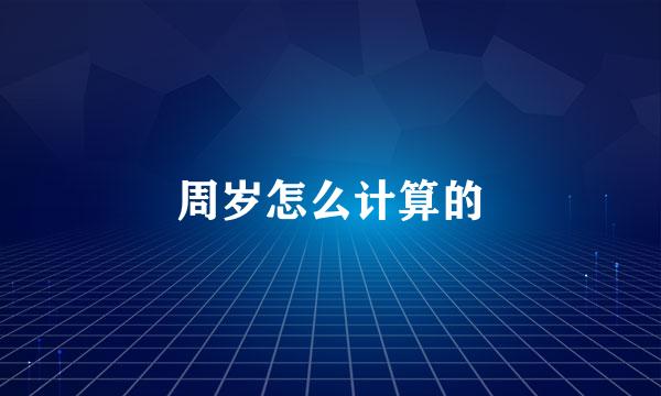 周岁怎么计算的