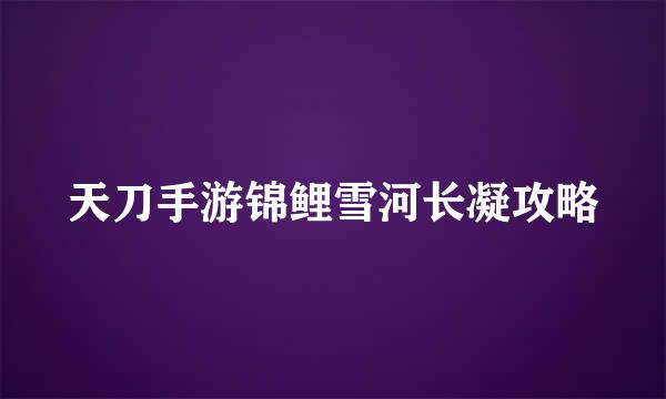 天刀手游锦鲤雪河长凝攻略