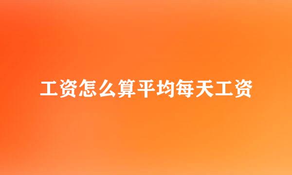 工资怎么算平均每天工资