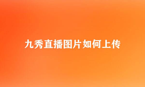 九秀直播图片如何上传