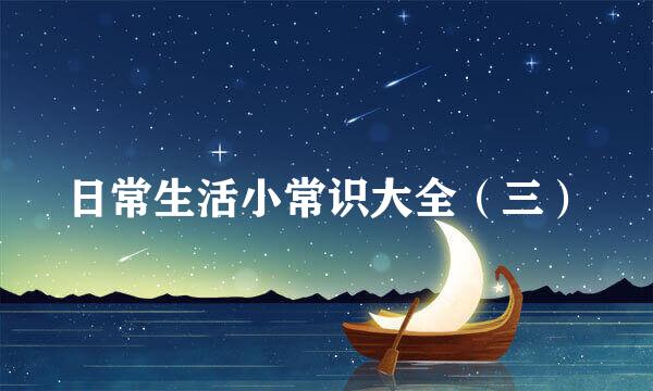 日常生活小常识大全（三）