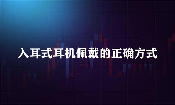 入耳式耳机佩戴的正确方式