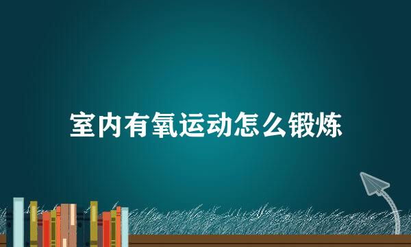 室内有氧运动怎么锻炼