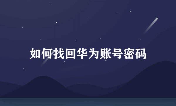 如何找回华为账号密码