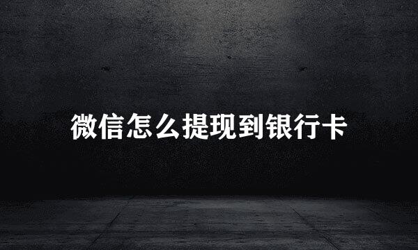 微信怎么提现到银行卡