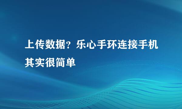 上传数据？乐心手环连接手机其实很简单