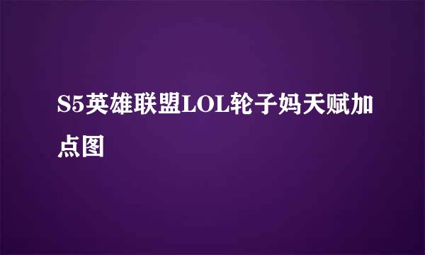 S5英雄联盟LOL轮子妈天赋加点图