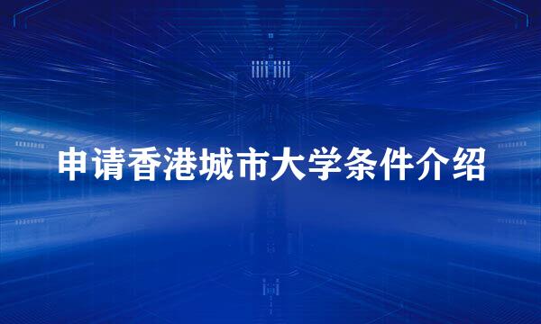 申请香港城市大学条件介绍