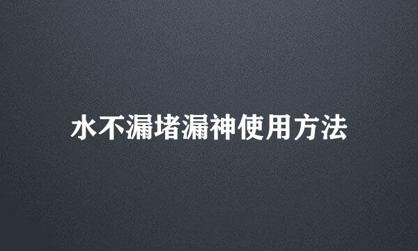 水不漏堵漏神使用方法