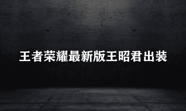 王者荣耀最新版王昭君出装