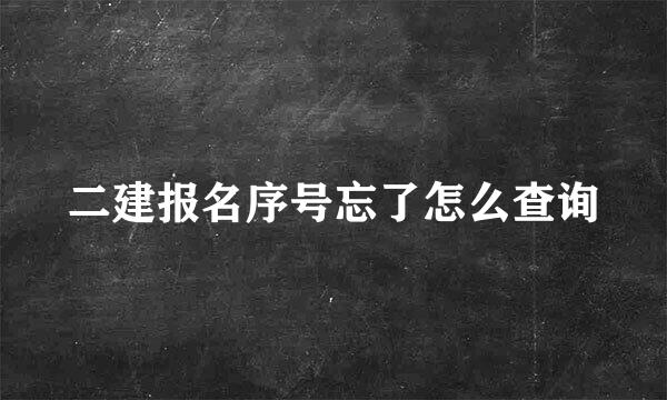 二建报名序号忘了怎么查询