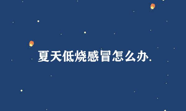 夏天低烧感冒怎么办
