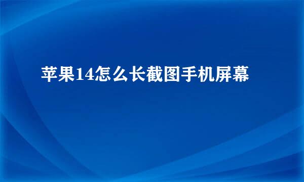 苹果14怎么长截图手机屏幕