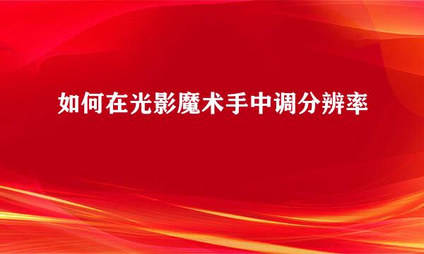 如何在光影魔术手中调分辨率